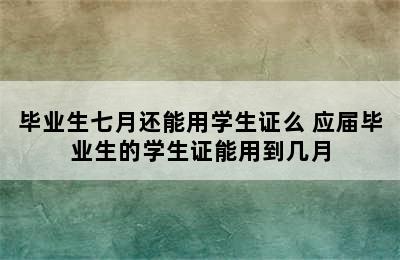 毕业生七月还能用学生证么 应届毕业生的学生证能用到几月